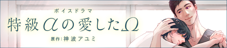 ボイスドラマ「特級αの愛したΩ」